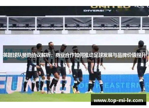 英超球队赞助协议解析：商业合作如何推动足球发展与品牌价值提升