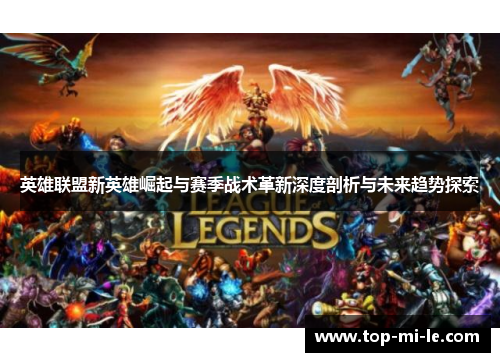 英雄联盟新英雄崛起与赛季战术革新深度剖析与未来趋势探索