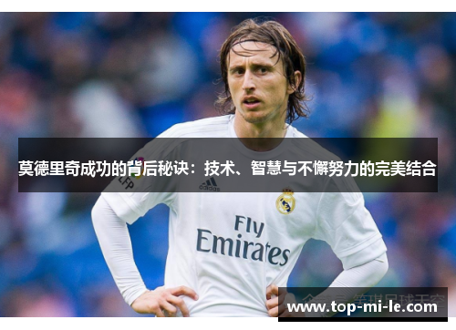 莫德里奇成功的背后秘诀：技术、智慧与不懈努力的完美结合