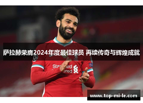 萨拉赫荣膺2024年度最佳球员 再续传奇与辉煌成就