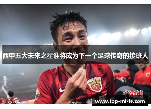 西甲五大未来之星谁将成为下一个足球传奇的接班人