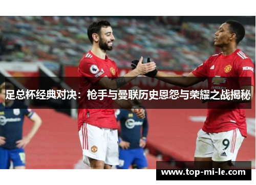 足总杯经典对决：枪手与曼联历史恩怨与荣耀之战揭秘