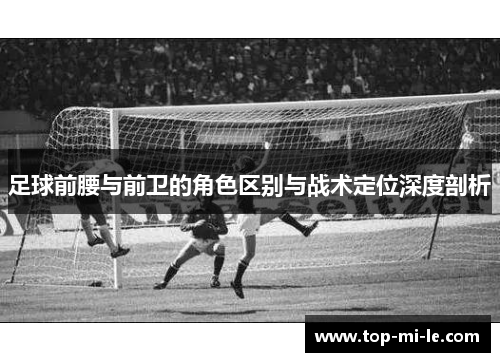 足球前腰与前卫的角色区别与战术定位深度剖析