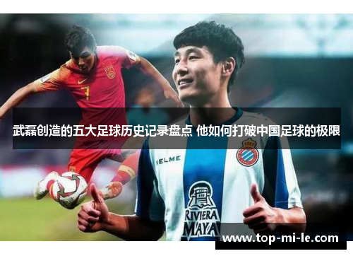 武磊创造的五大足球历史记录盘点 他如何打破中国足球的极限