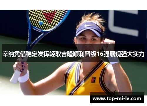 辛纳凭借稳定发挥轻取吉隆顺利晋级16强展现强大实力