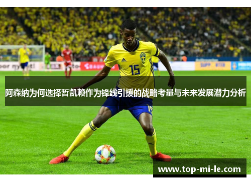 阿森纳为何选择哲凯赖作为锋线引援的战略考量与未来发展潜力分析