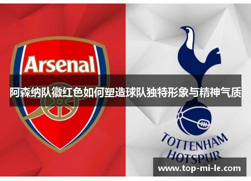 阿森纳队徽红色如何塑造球队独特形象与精神气质