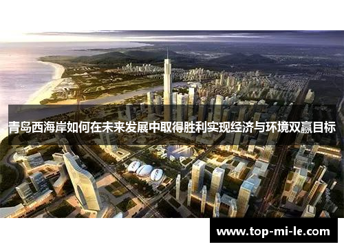 青岛西海岸如何在未来发展中取得胜利实现经济与环境双赢目标 青岛西海岸如何在未来发展中取得胜利实现经济与环境双赢目标