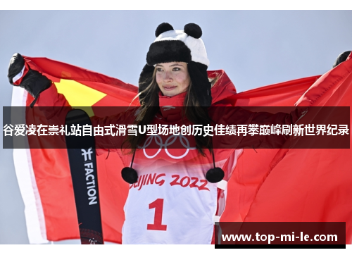 谷爱凌在崇礼站自由式滑雪U型场地创历史佳绩再攀巅峰刷新世界纪录
