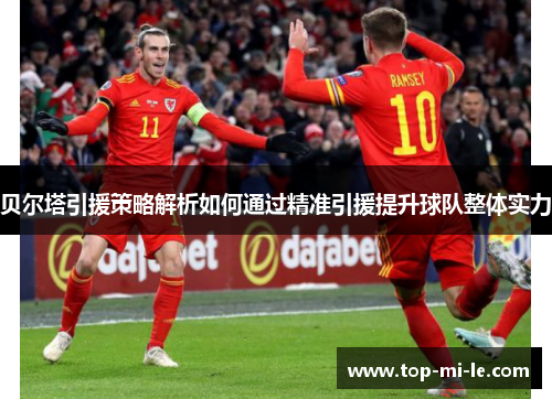 贝尔塔引援策略解析如何通过精准引援提升球队整体实力 贝尔塔引援策略解析如何通过精准引援提升球队整体实力