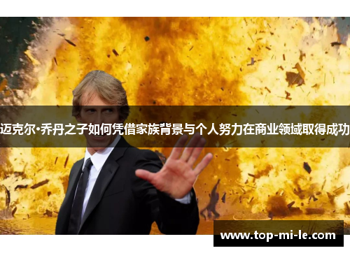 迈克尔·乔丹之子如何凭借家族背景与个人努力在商业领域取得成功 迈克尔·乔丹之子如何凭借家族背景与个人努力在商业领域取得成功