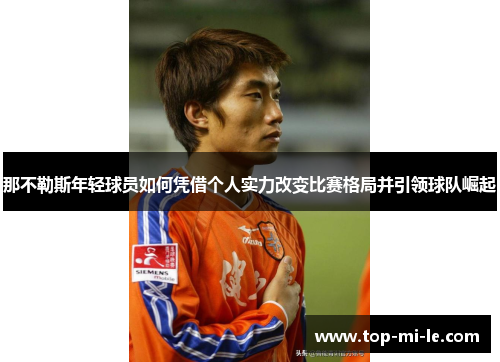 那不勒斯年轻球员如何凭借个人实力改变比赛格局并引领球队崛起 那不勒斯年轻球员如何凭借个人实力改变比赛格局并引领球队崛起