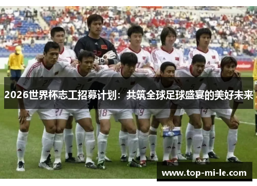 2026世界杯志工招募计划:共筑全球足球盛宴的美好未来 2026世界杯志工招募计划:共筑全球足球盛宴的美好未来