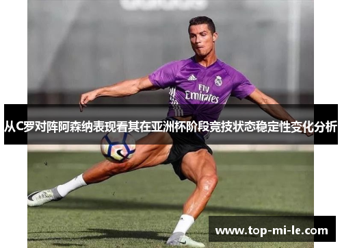 从C罗对阵阿森纳表现看其在亚洲杯阶段竞技状态稳定性变化分析