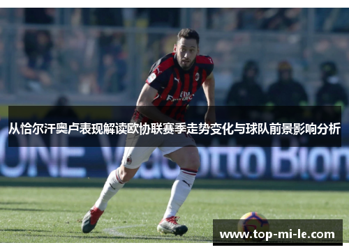 从恰尔汗奥卢表现解读欧协联赛季走势变化与球队前景影响分析