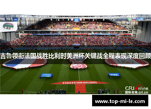 吉鲁领衔法国战胜比利时美洲杯关键战全程表现深度回顾
