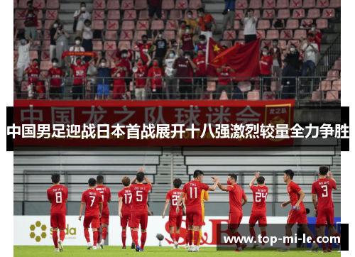 中国男足迎战日本首战展开十八强激烈较量全力争胜