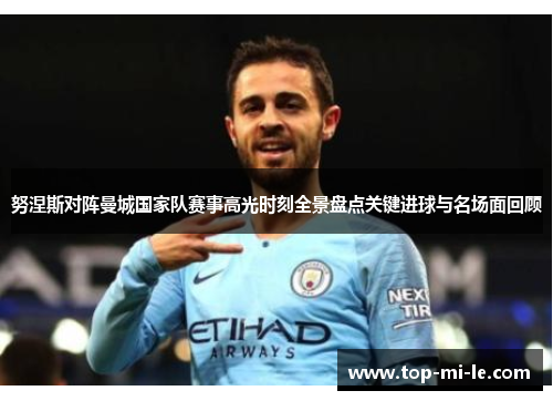 努涅斯对阵曼城国家队赛事高光时刻全景盘点关键进球与名场面回顾