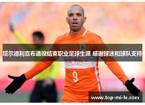塔尔德利宣布退役结束职业足球生涯 感谢球迷和球队支持 塔尔德利宣布退役结束职业足球生涯 感谢球迷和球队支持