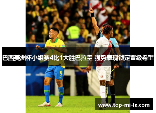 巴西美洲杯小组赛4比1大胜巴拉圭 强势表现锁定晋级希望 巴西美洲杯小组赛4比1大胜巴拉圭 强势表现锁定晋级希望