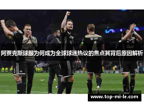 阿贾克斯球服为何成为全球球迷热议的焦点其背后原因解析