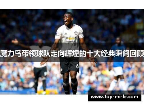 魔力鸟带领球队走向辉煌的十大经典瞬间回顾