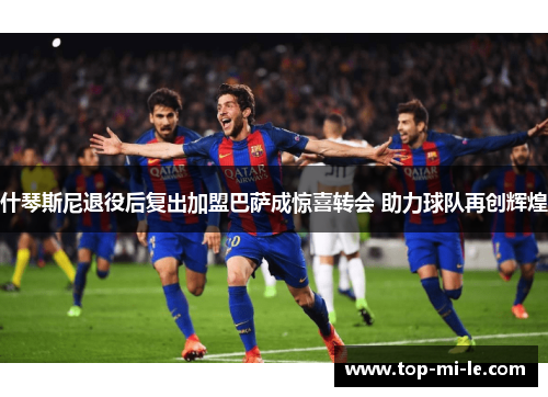 什琴斯尼退役后复出加盟巴萨成惊喜转会 助力球队再创辉煌