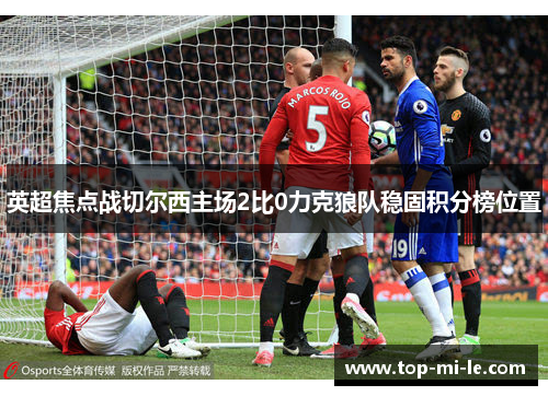英超焦点战切尔西主场2比0力克狼队稳固积分榜位置 英超焦点战切尔西主场2比0力克狼队稳固积分榜位置